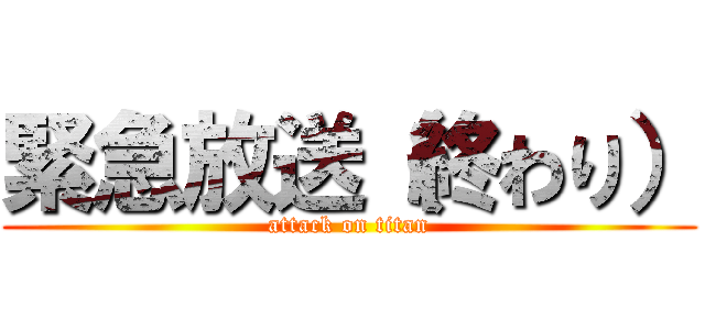 緊急放送（終わり） (attack on titan)