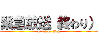 緊急放送（終わり） (attack on titan)