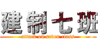建 制 七 班 (attack on seven class)