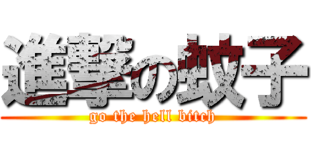 進撃の蚊子 (go the hell bitch)