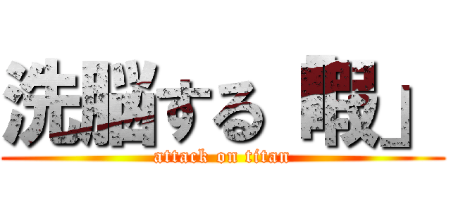 洗脳する「暇」 (attack on titan)