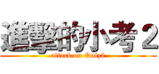 進擊的小考２ (attack on Quiz2)