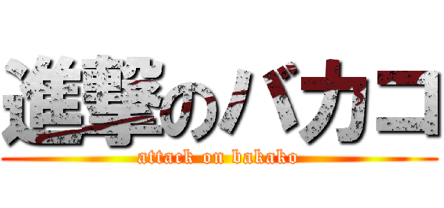 進撃のバカコ (attack on bakako)