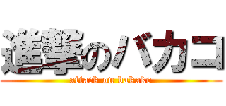 進撃のバカコ (attack on bakako)