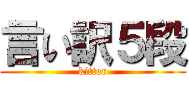 言い訳５段 (kitter)
