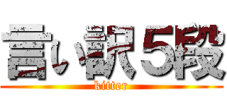 言い訳５段 (kitter)