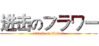 进击のフラワー (attack on flower)