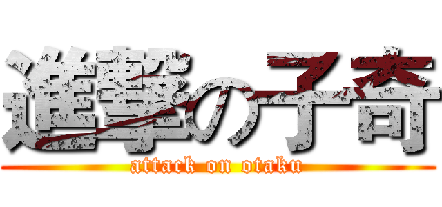 進撃の子奇 (attack on otaku)
