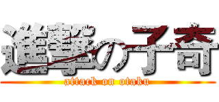 進撃の子奇 (attack on otaku)
