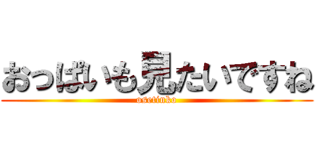 おっぱいも見たいですね (osetinko)