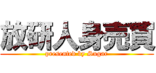 放研人身売買 (presented by Sugar)