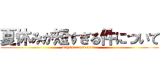 夏休みが短すぎる件について (majidenanndenann?)