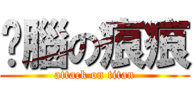 耍腦の痕痕 (attack on titan)