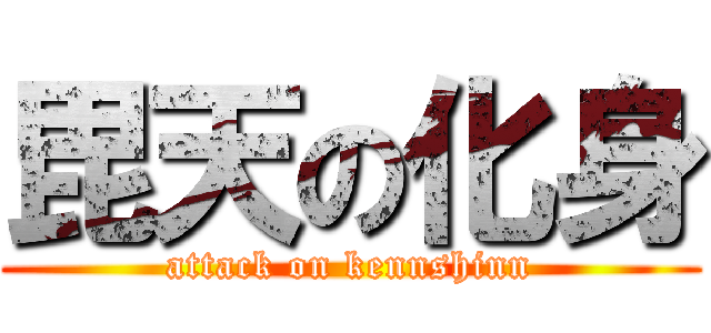 毘天の化身 (attack on kennshinn)