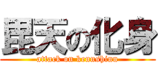 毘天の化身 (attack on kennshinn)
