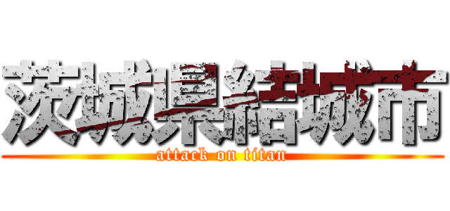茨城県結城市 (attack on titan)