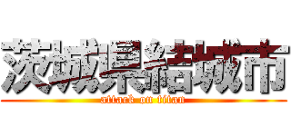 茨城県結城市 (attack on titan)