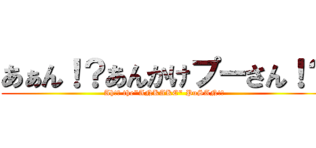 あぁん！？あんかけプーさん！？ (Ah!? the"ANKAKE" PuSAN!?)