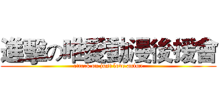 進擊の唯愛動漫後援會 (attack on just love anime)