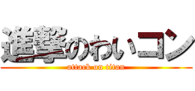 進撃のわいコン (attack on titan)