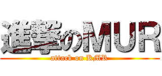 進撃のＭＵＲ (attack on KMR)