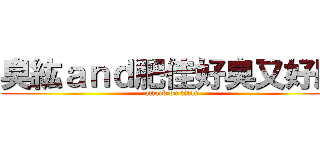 臭紘ａｎｄ肥佳好臭又好肥 (attack on titan)