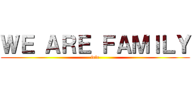 ＷＥ ＡＲＥ ＦＡＭＩＬＹ (felc)