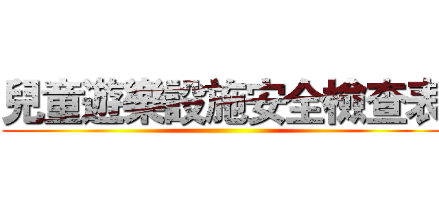 兒童遊樂設施安全檢查表 ()