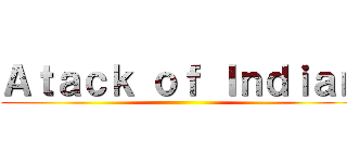 Ａｔａｃｋ ｏｆ Ｉｎｄｉａｎ ()
