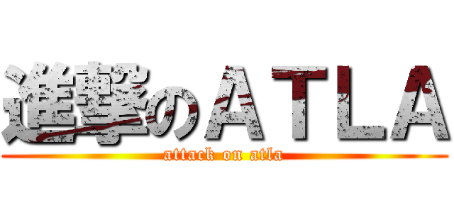 進撃のＡＴＬＡ (attack on atla)