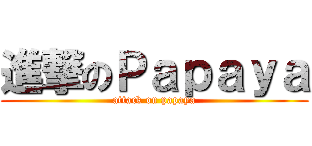 進撃のＰａｐａｙａ (attack on papaya)