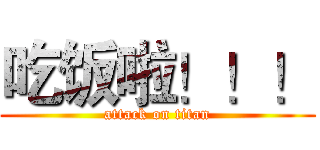 吃饭啦！！！ (attack on titan)