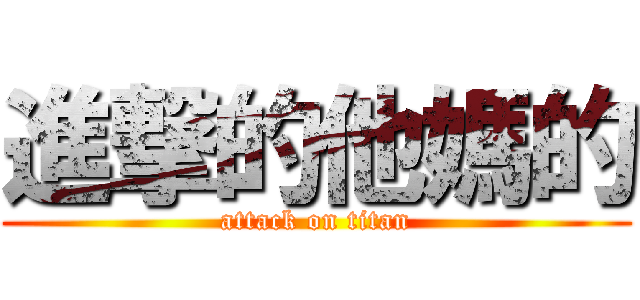 進撃的他媽的 (attack on titan)