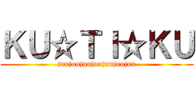 ＫＵ☆ＴＩ☆ＫＵ (junjunjunjunjunjunjun)