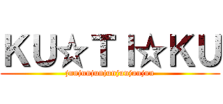 ＫＵ☆ＴＩ☆ＫＵ (junjunjunjunjunjunjun)