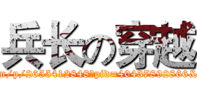 兵长の穿越 (http://tieba.baidu.com/p/2655412848?pid=40437892866&cid=0#40437892866)