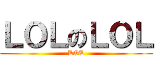 ＬＯＬのＬＯＬ (LOL)