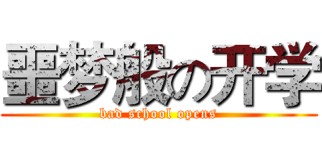 噩梦般の开学 (bad school opens)