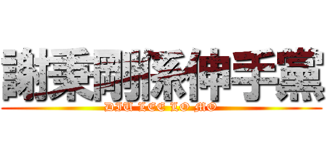 謝秉剛係伸手黨 (DIU LEE LO MO)