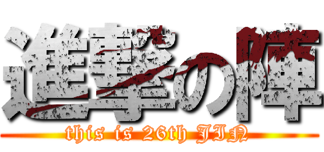 進撃の陣 (this is 26th JIN)