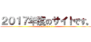 ２０１７年度のサイトです。 (site of 2017)