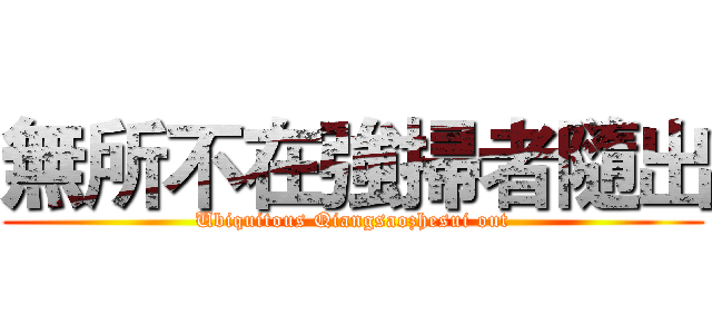 無所不在強掃者隨出 (Ubiquitous Qiangsaozhesui out)