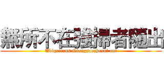 無所不在強掃者隨出 (Ubiquitous Qiangsaozhesui out)