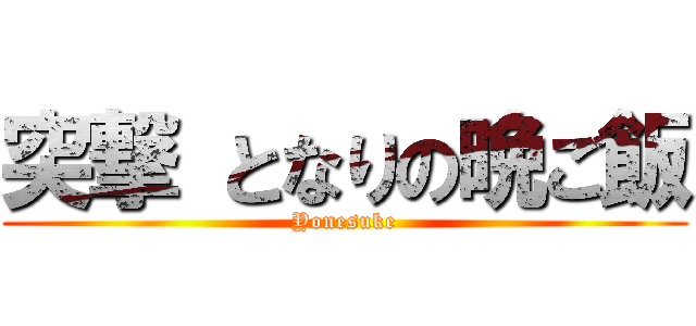 突撃 となりの晩ご飯 (Yonesuke)