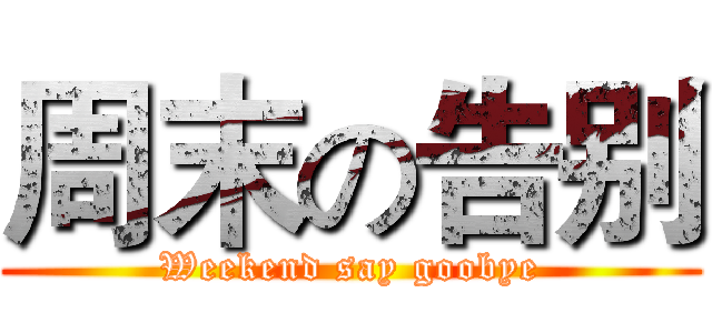 周末の告别 (Weekend say goobye)