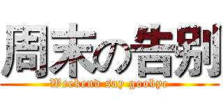 周末の告别 (Weekend say goobye)