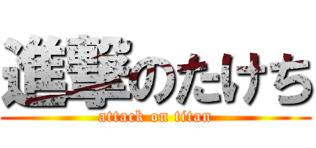 進撃のたけち (attack on titan)