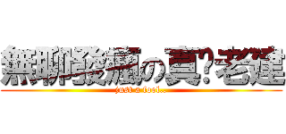 無聊發瘋の真‧老建 (just a fool..)