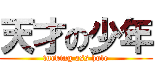 天才の少年 (fucking ass hole)