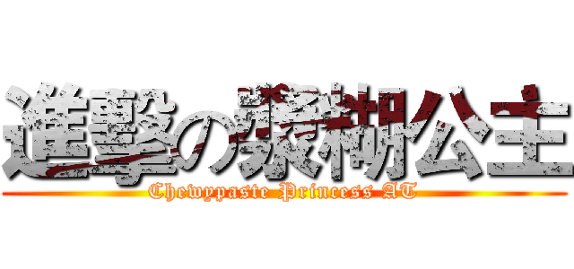 進擊の漿糊公主 (Chewypaste Princess AT)
